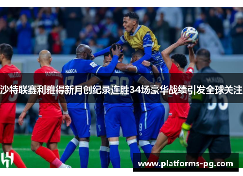沙特联赛利雅得新月创纪录连胜34场豪华战绩引发全球关注
