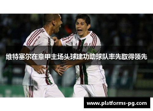 维特塞尔在意甲主场头球建功助球队率先取得领先 维特塞尔在意甲主场头球建功助球队率先取得领先