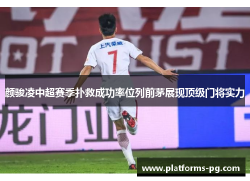 颜骏凌中超赛季扑救成功率位列前茅展现顶级门将实力 颜骏凌中超赛季扑救成功率位列前茅展现顶级门将实力