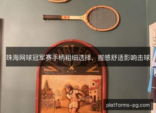 珠海网球冠军赛手柄粗细选择，握感舒适影响击球